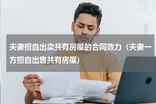 夫妻擅自出卖共有房屋的合同效力（夫妻一方擅自出售共有房屋）