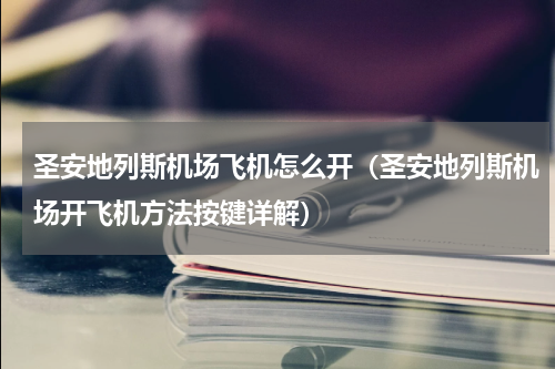 圣安地列斯机场飞机怎么开（圣安地列斯机场开飞机方法按键详解）