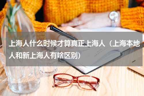 上海人什么时候才算真正上海人（上海本地人和新上海人有啥区别）