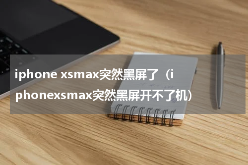 iphone xsmax突然黑屏了（iphonexsmax突然黑屏开不了机）