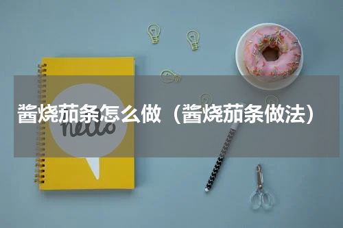 酱烧茄条怎么做（酱烧茄条做法）