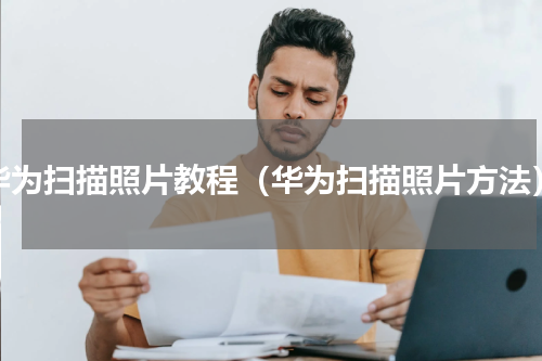 华为扫描照片教程（华为扫描照片方法）