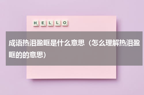 成语热泪盈眶是什么意思（怎么理解热泪盈眶的的意思）