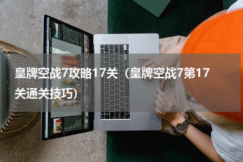 皇牌空战7攻略17关（皇牌空战7第17关通关技巧）