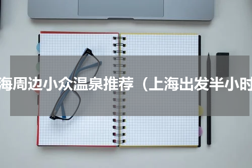 上海周边小众温泉推荐（上海出发半小时）