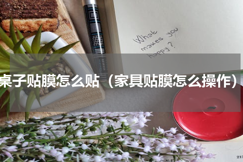 桌子贴膜怎么贴（家具贴膜怎么操作）
