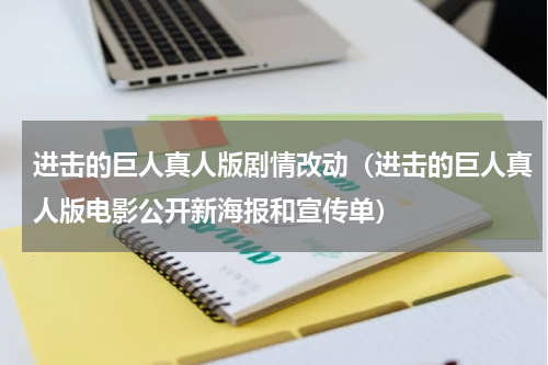 进击的巨人真人版剧情改动（进击的巨人真人版电影公开新海报和宣传单）