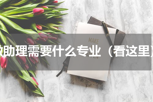 做助理需要什么专业（看这里）