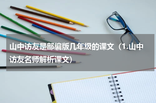 山中访友是部编版几年级的课文（1.山中访友名师解析课文）