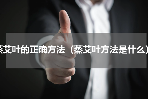 蒸艾叶的正确方法（蒸艾叶方法是什么）