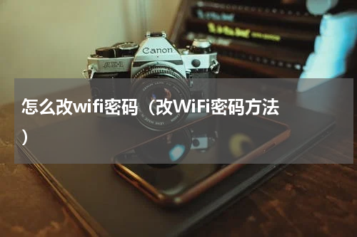 怎么改wifi密码（改WiFi密码方法）