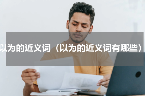 以为的近义词（以为的近义词有哪些）