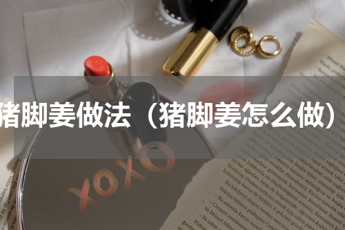 猪脚姜做法（猪脚姜怎么做）