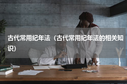 古代常用纪年法（古代常用纪年法的相关知识）