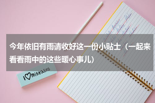 今年依旧有雨请收好这一份小贴士（一起来看看雨中的这些暖心事儿）