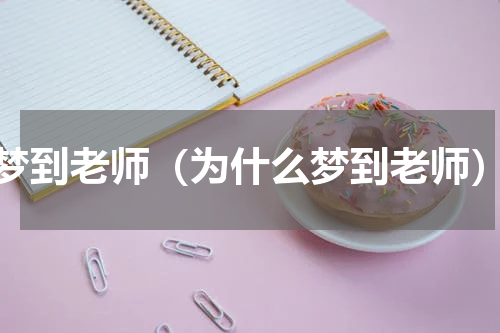 梦到老师（为什么梦到老师）