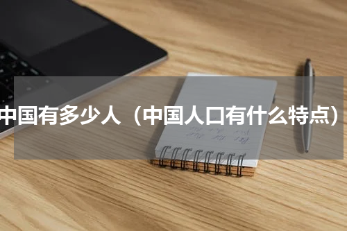 中国有多少人（中国人口有什么特点）