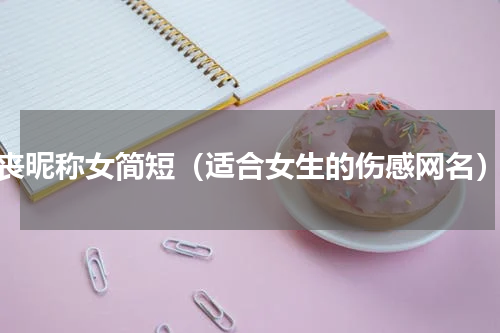 丧昵称女简短（适合女生的伤感网名）