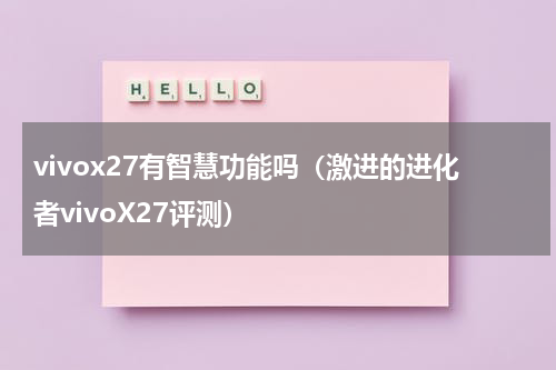 vivox27有智慧功能吗（激进的进化者vivoX27评测）