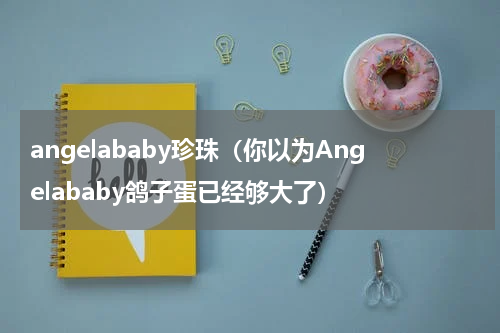 angelababy珍珠（你以为Angelababy鸽子蛋已经够大了）