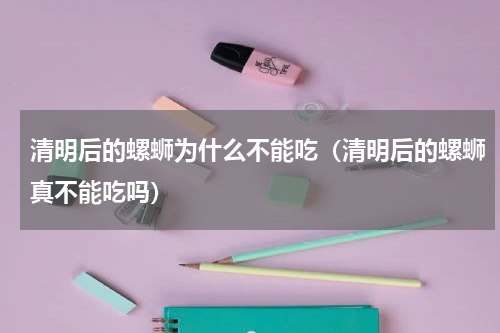 清明后的螺蛳为什么不能吃（清明后的螺蛳真不能吃吗）