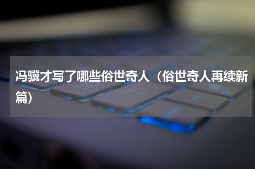 冯骥才写了哪些俗世奇人（俗世奇人再续新篇）