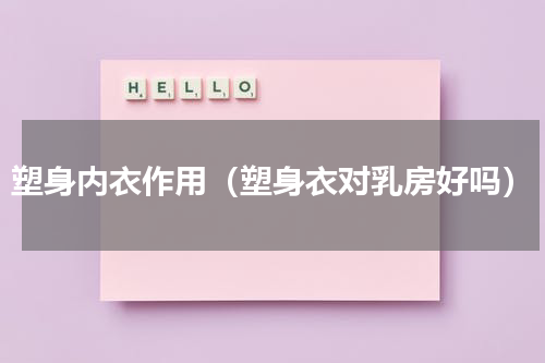 塑身内衣作用（塑身衣对乳房好吗）