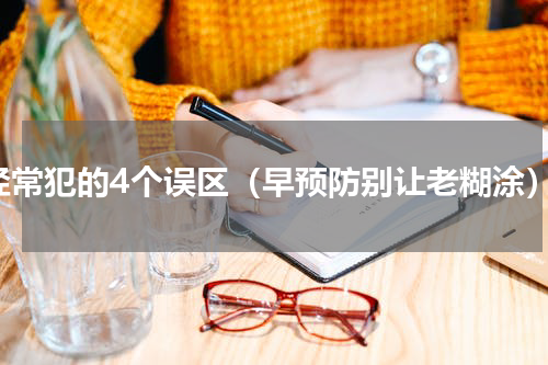 经常犯的4个误区（早预防别让老糊涂）