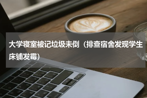 大学寝室被记垃圾未倒（排查宿舍发现学生床铺发霉）