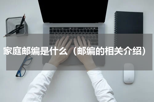 家庭邮编是什么（邮编的相关介绍）