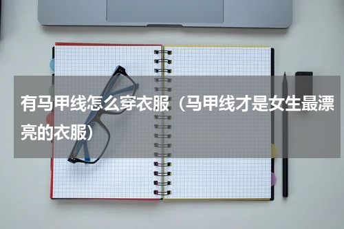 有马甲线怎么穿衣服（马甲线才是女生最漂亮的衣服）