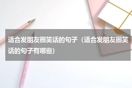 适合发朋友圈笑话的句子（适合发朋友圈笑话的句子有哪些）