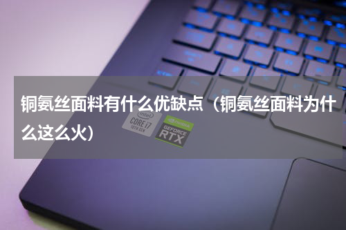铜氨丝面料有什么优缺点（铜氨丝面料为什么这么火）