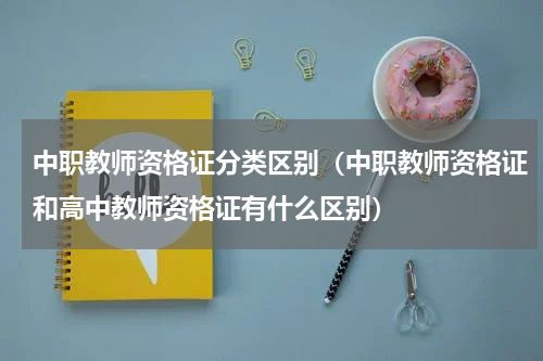 中职教师资格证分类区别（中职教师资格证和高中教师资格证有什么区别）