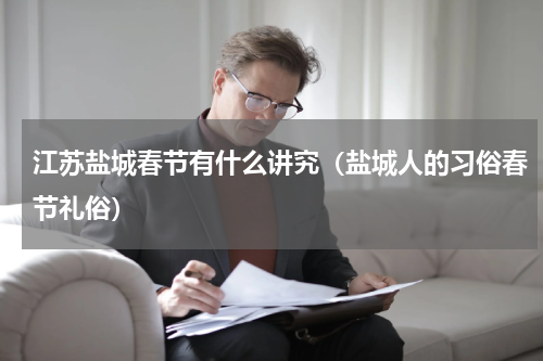 江苏盐城春节有什么讲究（盐城人的习俗春节礼俗）