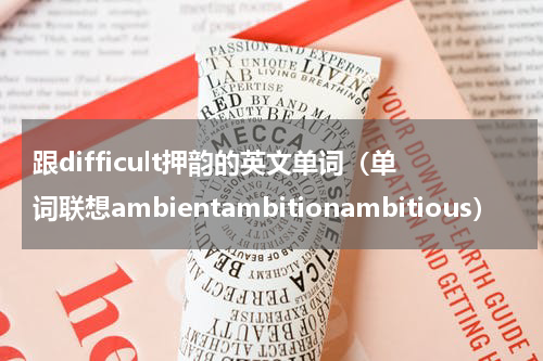 跟difficult押韵的英文单词（单词联想ambientambitionambitious）