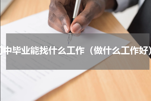 初中毕业能找什么工作（做什么工作好）