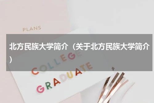 北方民族大学简介（关于北方民族大学简介）