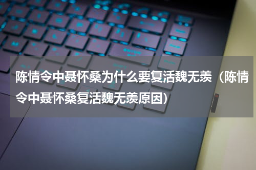 陈情令中聂怀桑为什么要复活魏无羡（陈情令中聂怀桑复活魏无羡原因）