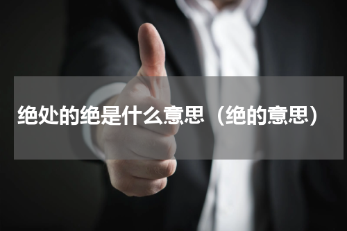 绝处的绝是什么意思（绝的意思）