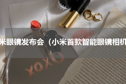 小米眼镜发布会（小米首款智能眼镜相机）