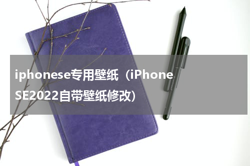 iphonese专用壁纸（iPhoneSE2022自带壁纸修改）