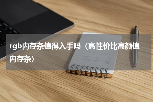 rgb内存条值得入手吗（高性价比高颜值内存条）