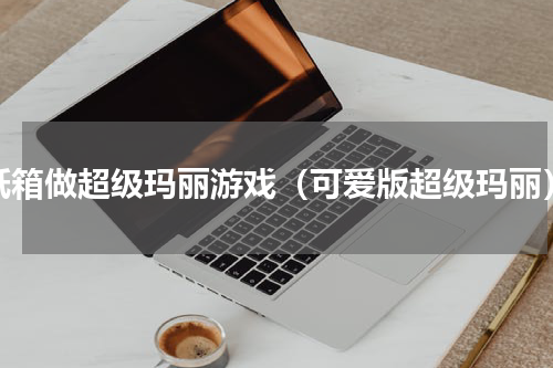 纸箱做超级玛丽游戏（可爱版超级玛丽）