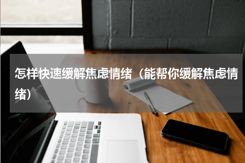 怎样快速缓解焦虑情绪（能帮你缓解焦虑情绪）