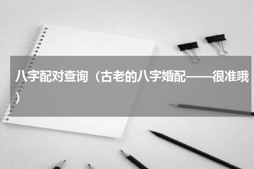 八字配对查询（古老的八字婚配——很准哦）
