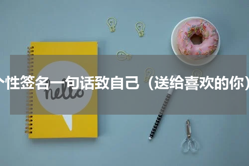 个性签名一句话致自己（送给喜欢的你）