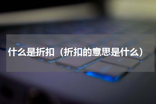 什么是折扣（折扣的意思是什么）