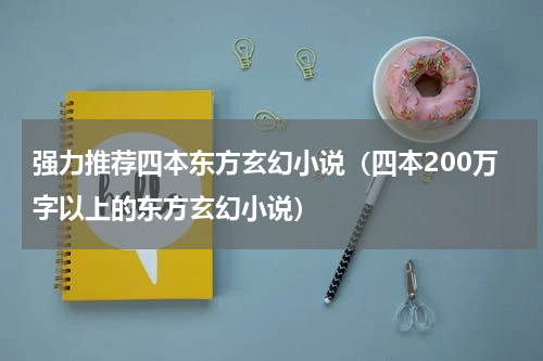 强力推荐四本东方玄幻小说（四本200万字以上的东方玄幻小说）