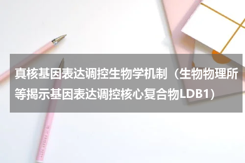 真核基因表达调控生物学机制（生物物理所等揭示基因表达调控核心复合物LDB1）